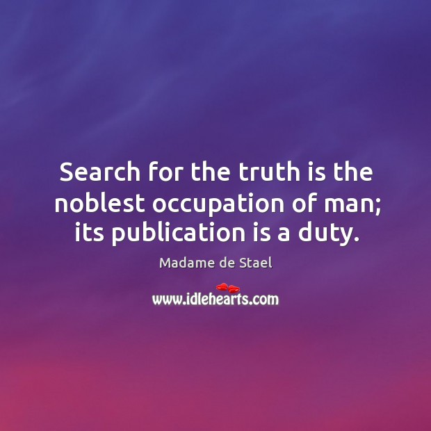 Search for the truth is the noblest occupation of man; its publication is a duty. Madame de Stael Picture Quote