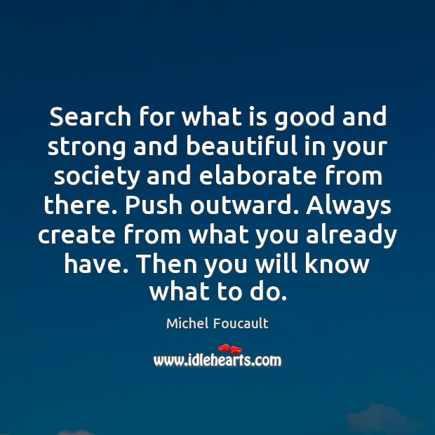 Search for what is good and strong and beautiful in your society Michel Foucault Picture Quote