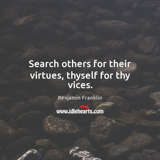 Search others for their virtues, thyself for thy vices. Benjamin Franklin Picture Quote