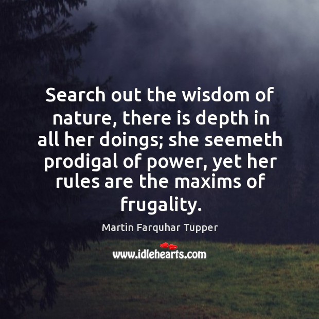 Search out the wisdom of nature, there is depth in all her Martin Farquhar Tupper Picture Quote