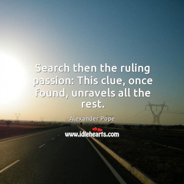 Search then the ruling passion: This clue, once found, unravels all the rest. Alexander Pope Picture Quote