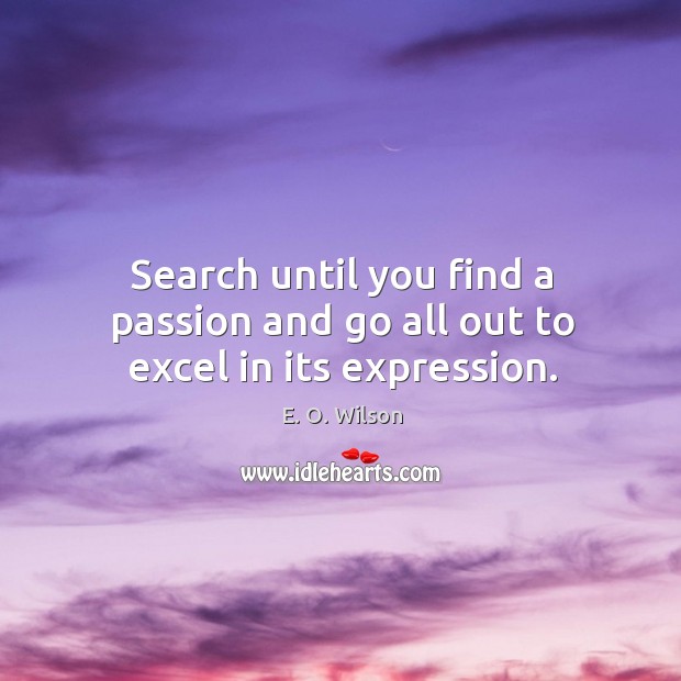 Search until you find a passion and go all out to excel in its expression. E. O. Wilson Picture Quote