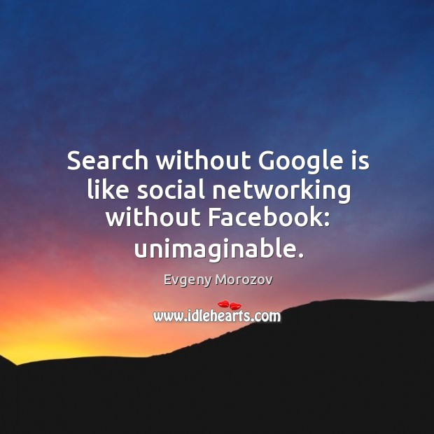 Search without Google is like social networking without Facebook: unimaginable. Evgeny Morozov Picture Quote