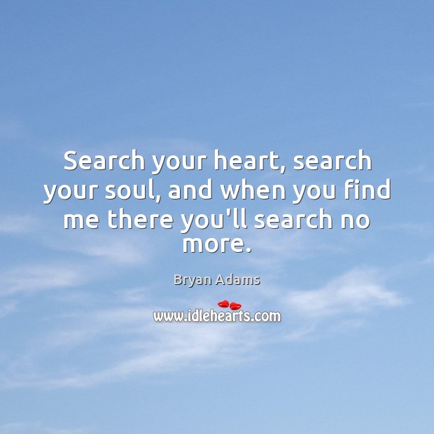 Search your heart, search your soul, and when you find me there you’ll search no more. Bryan Adams Picture Quote