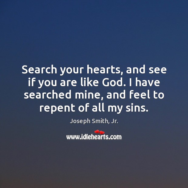Search your hearts, and see if you are like God. I have Joseph Smith, Jr. Picture Quote