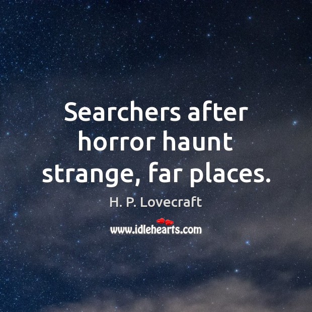 Searchers after horror haunt strange, far places. H. P. Lovecraft Picture Quote