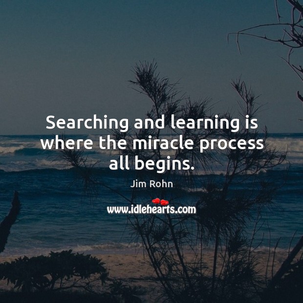 Searching and learning is where the miracle process all begins. Jim Rohn Picture Quote