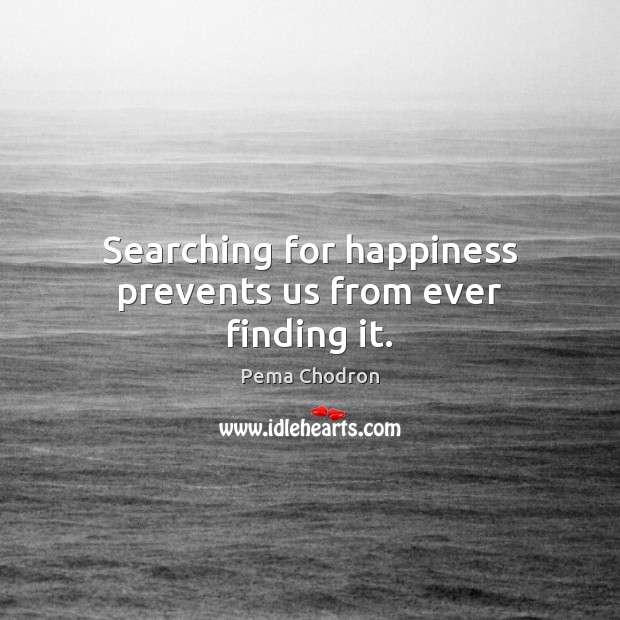 Searching for happiness prevents us from ever finding it. Pema Chodron Picture Quote