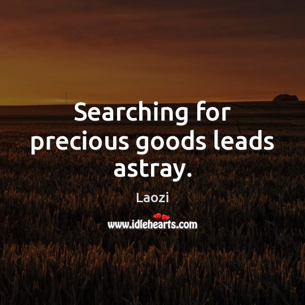 Searching for precious goods leads astray. Laozi Picture Quote