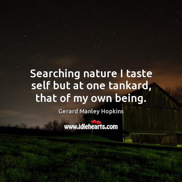 Searching nature I taste self but at one tankard, that of my own being. Gerard Manley Hopkins Picture Quote