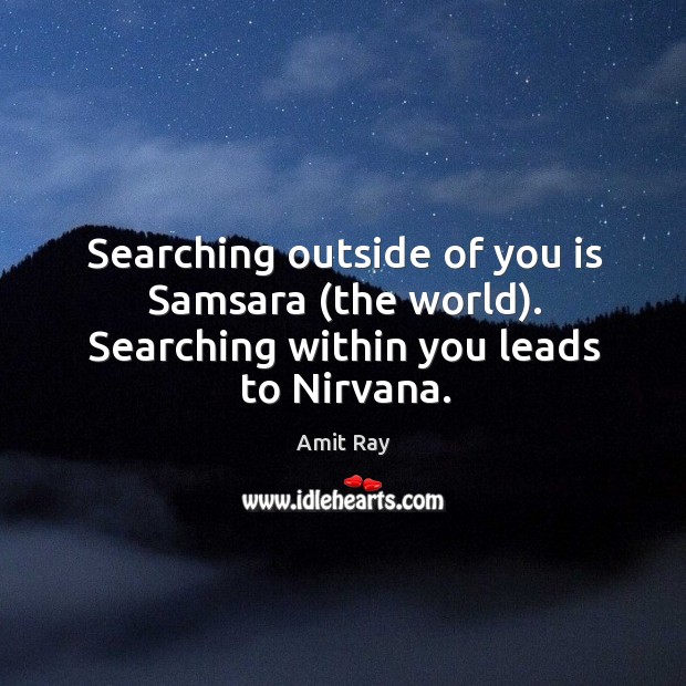 Searching outside of you is Samsara (the world). Searching within you leads to Nirvana. Amit Ray Picture Quote