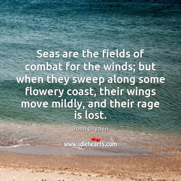Seas are the fields of combat for the winds; but when they John Dryden Picture Quote