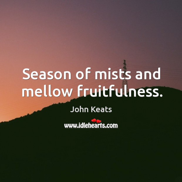 Season of mists and mellow fruitfulness. John Keats Picture Quote