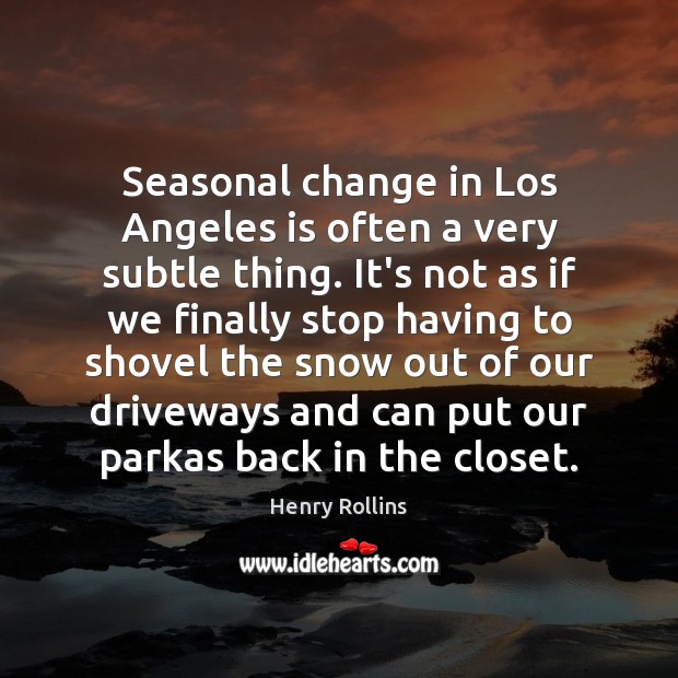 Seasonal change in Los Angeles is often a very subtle thing. It’s Henry Rollins Picture Quote