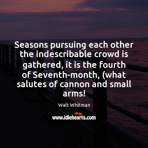 Seasons pursuing each other the indescribable crowd is gathered, it is the Walt Whitman Picture Quote