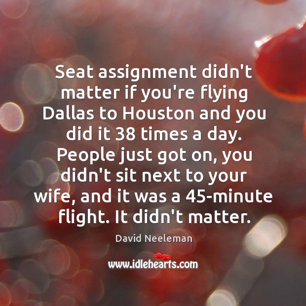 Seat assignment didn’t matter if you’re flying Dallas to Houston and you 