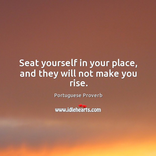 Seat yourself in your place, and they will not make you rise. Portuguese Proverbs Image