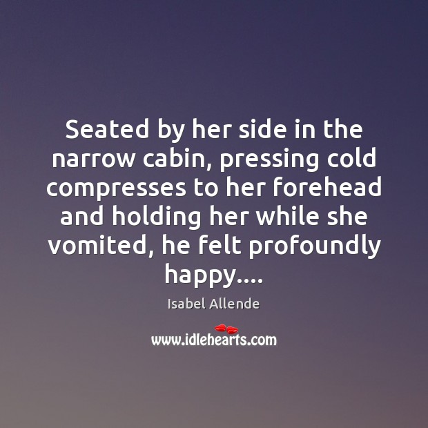 Seated by her side in the narrow cabin, pressing cold compresses to Isabel Allende Picture Quote