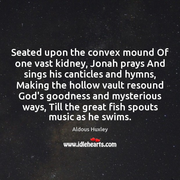 Seated upon the convex mound Of one vast kidney, Jonah prays And Image
