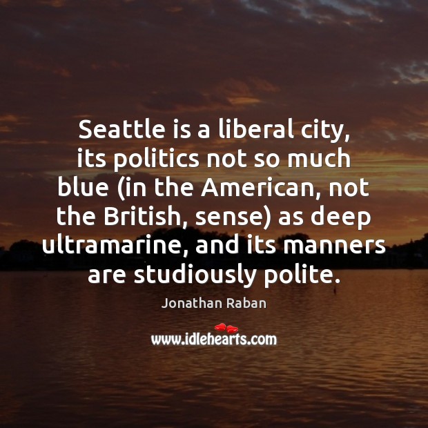 Seattle is a liberal city, its politics not so much blue (in Jonathan Raban Picture Quote