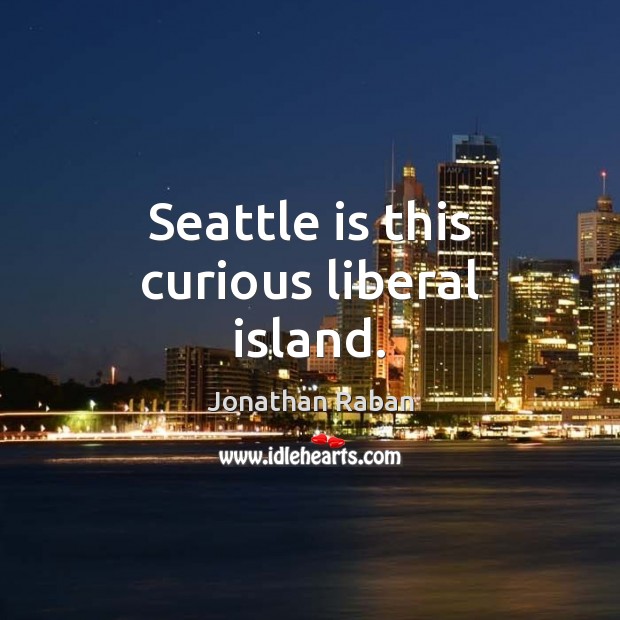 Seattle is this curious liberal island. Jonathan Raban Picture Quote