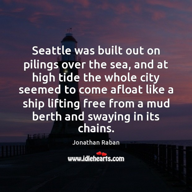 Seattle was built out on pilings over the sea, and at high Jonathan Raban Picture Quote