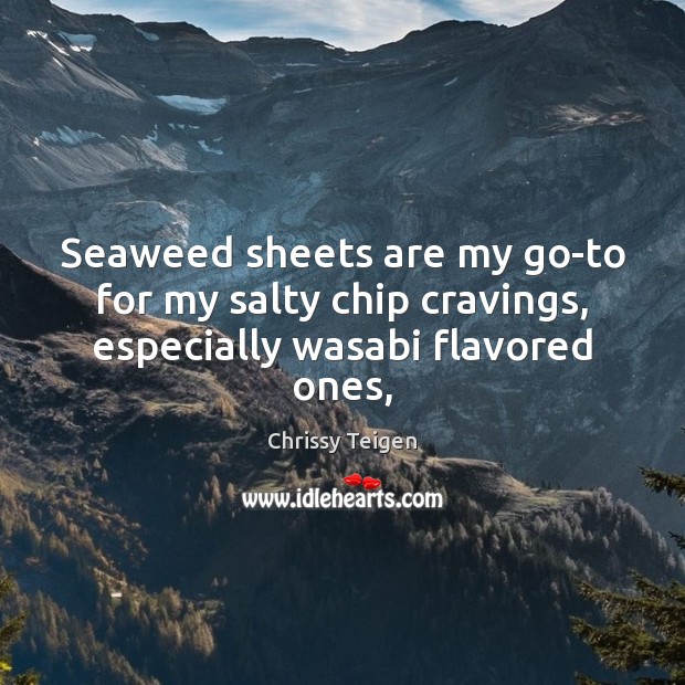 Seaweed sheets are my go-to for my salty chip cravings, especially wasabi flavored ones, Chrissy Teigen Picture Quote