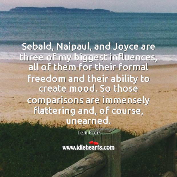 Sebald, Naipaul, and Joyce are three of my biggest influences, all of Teju Cole Picture Quote