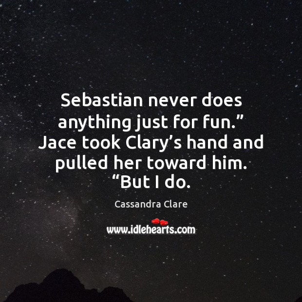 Sebastian never does anything just for fun.” Jace took Clary’s hand Cassandra Clare Picture Quote