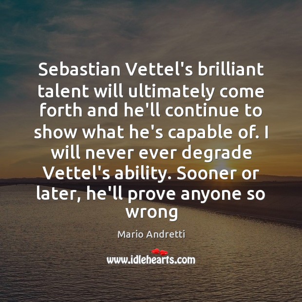 Sebastian Vettel’s brilliant talent will ultimately come forth and he’ll continue to Mario Andretti Picture Quote
