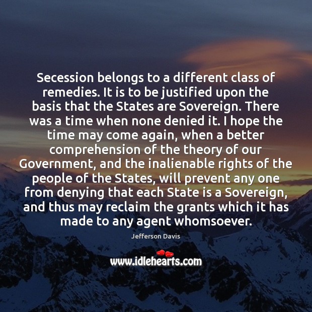 Secession belongs to a different class of remedies. It is to be Jefferson Davis Picture Quote