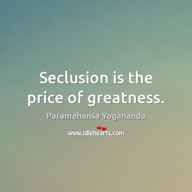 Seclusion is the price of greatness. Paramahansa Yogananda Picture Quote