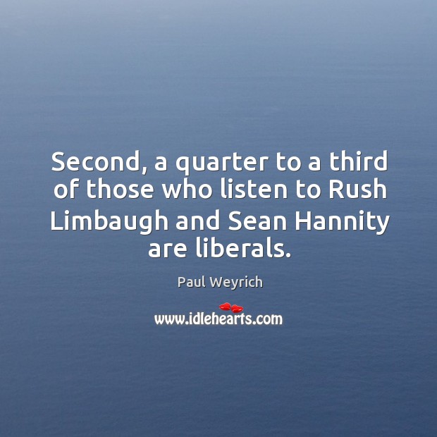 Second, a quarter to a third of those who listen to rush limbaugh and sean hannity are liberals. Paul Weyrich Picture Quote