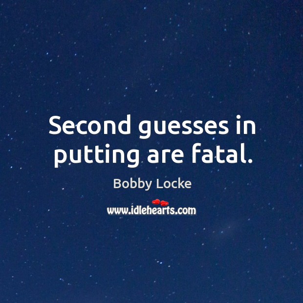 Second guesses in putting are fatal. Bobby Locke Picture Quote