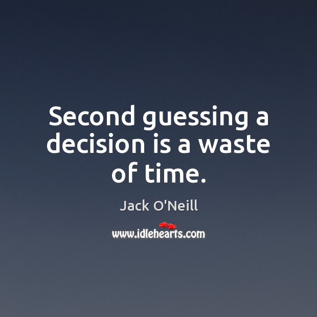 Second guessing a decision is a waste of time. 