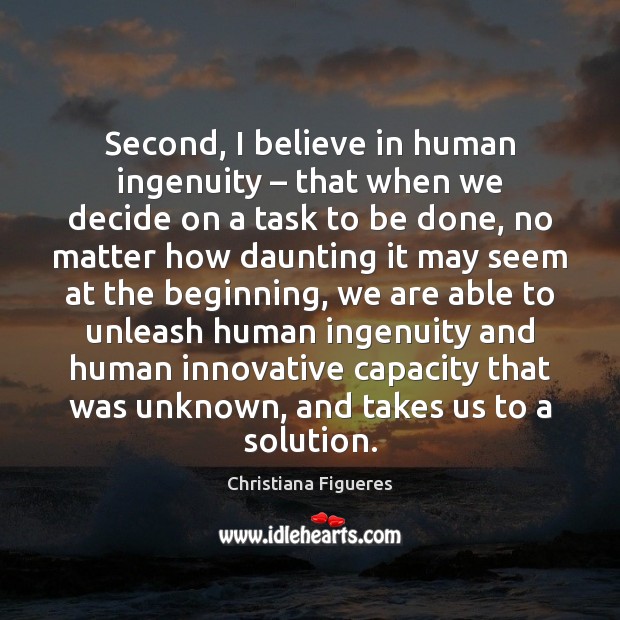 Second, I believe in human ingenuity – that when we decide on a Christiana Figueres Picture Quote