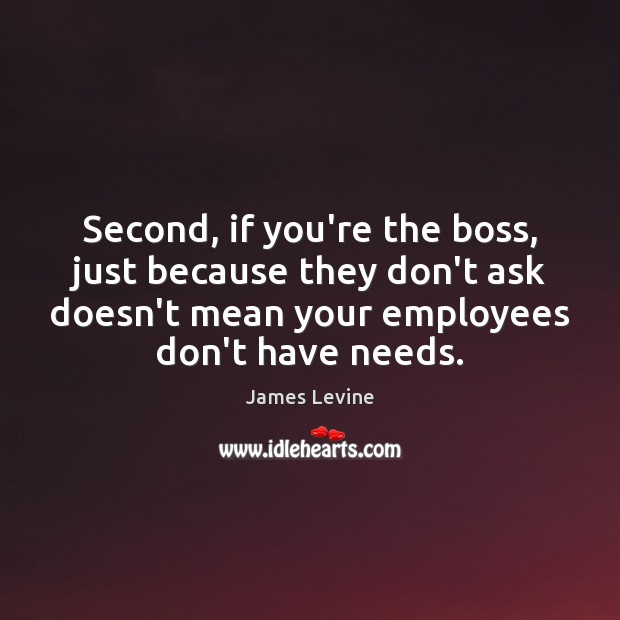 Second, if you’re the boss, just because they don’t ask doesn’t mean James Levine Picture Quote