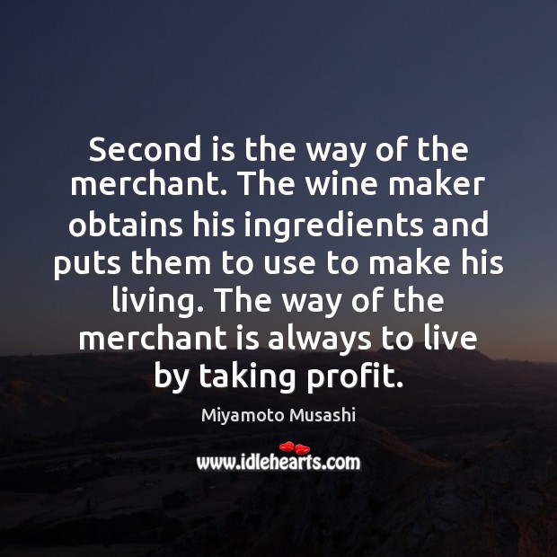 Second is the way of the merchant. The wine maker obtains his Miyamoto Musashi Picture Quote