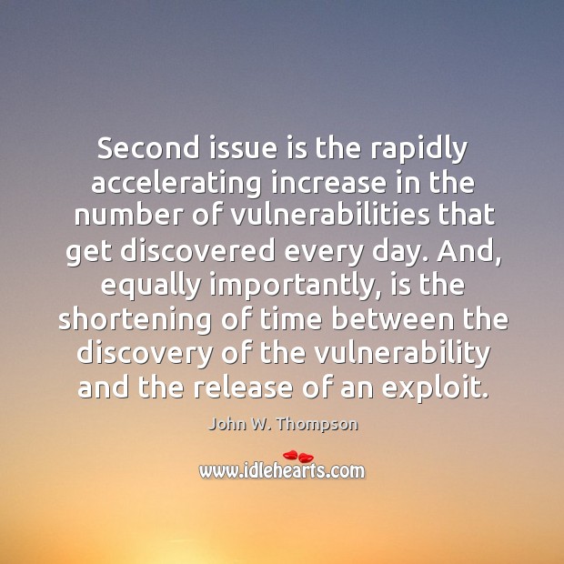 Second issue is the rapidly accelerating increase in the number of vulnerabilities that get discovered every day. John W. Thompson Picture Quote