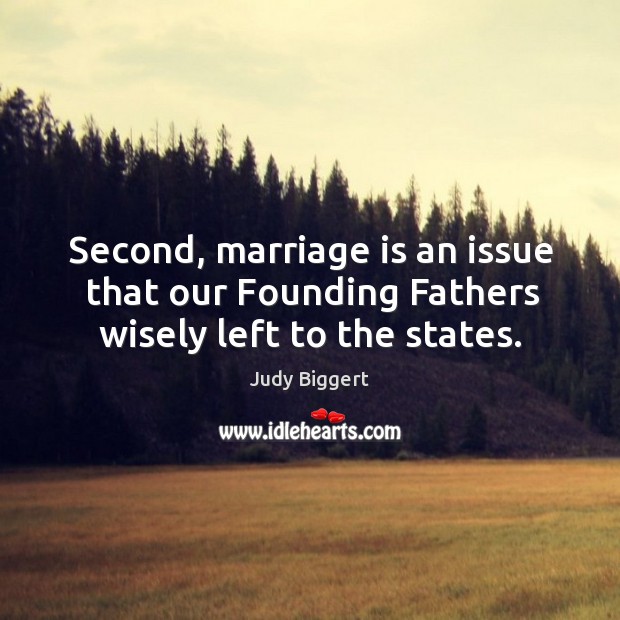 Second, marriage is an issue that our founding fathers wisely left to the states. Marriage Quotes Image