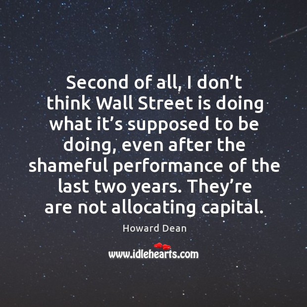 Second of all, I don’t think wall street is doing what it’s supposed to be doing Howard Dean Picture Quote