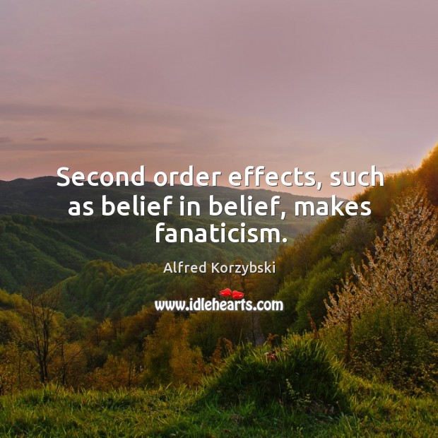 Second order effects, such as belief in belief, makes fanaticism. Alfred Korzybski Picture Quote