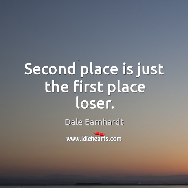 Second place is just the first place loser. Dale Earnhardt Picture Quote