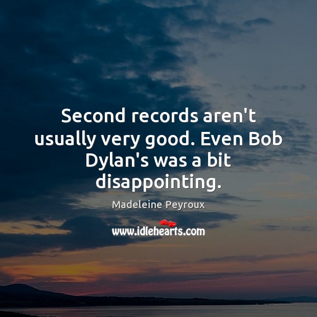 Second records aren’t usually very good. Even Bob Dylan’s was a bit disappointing. Madeleine Peyroux Picture Quote