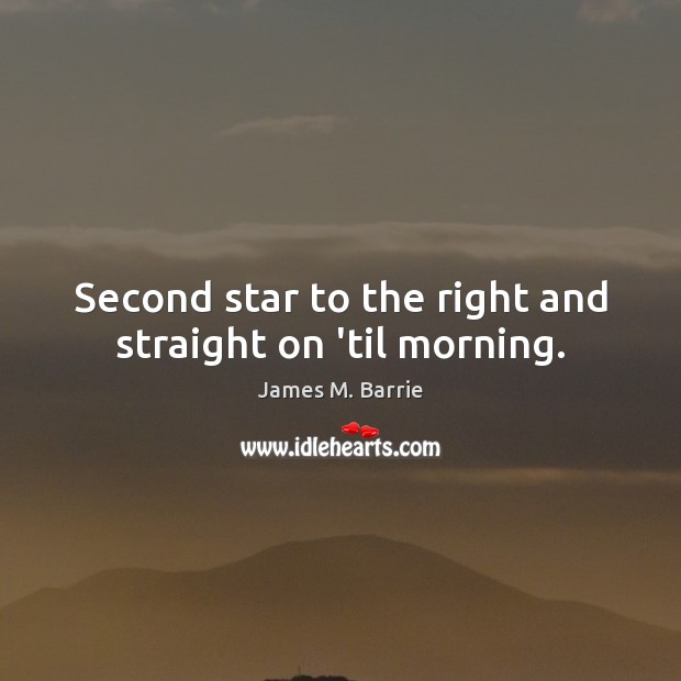 Second star to the right and straight on ’til morning. James M. Barrie Picture Quote