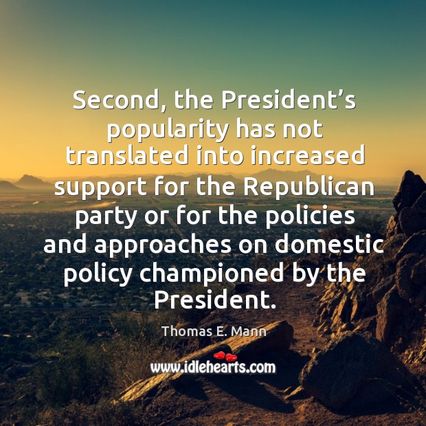 Second, the president’s popularity has not translated into increased support for the republican Thomas E. Mann Picture Quote