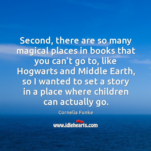 Second, there are so many magical places in books that you can’t go to, like hogwarts and middle earth Cornelia Funke Picture Quote