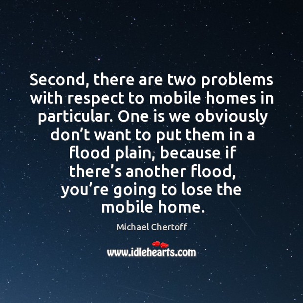 Second, there are two problems with respect to mobile homes in particular. Michael Chertoff Picture Quote