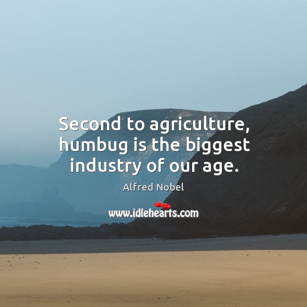 Second to agriculture, humbug is the biggest industry of our age. Alfred Nobel Picture Quote
