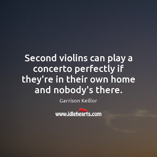 Second violins can play a concerto perfectly if they’re in their own Garrison Keillor Picture Quote